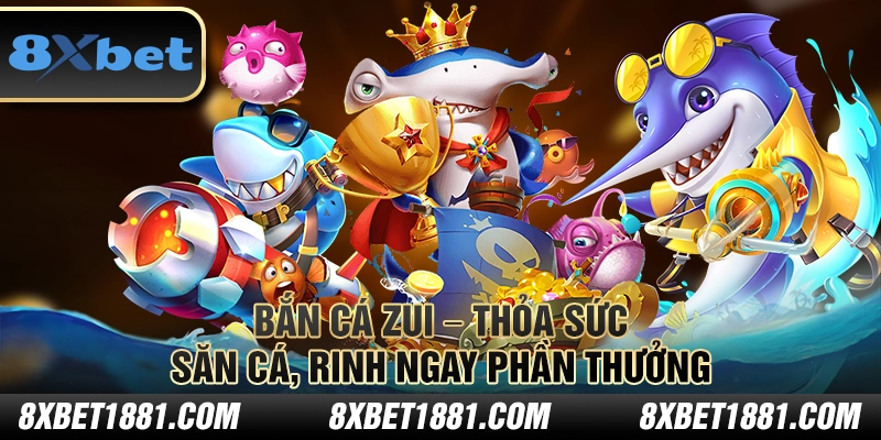 Bắn Cá Zui tại 8Xbet – Thỏa sức săn cá, rinh ngay phần thưởng