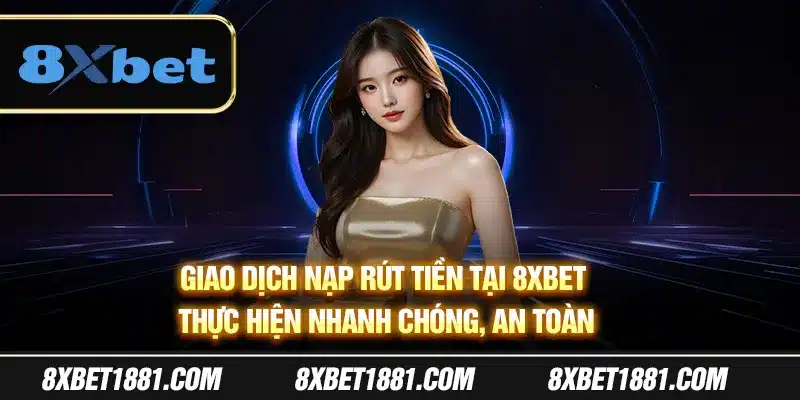 Giao dịch nạp rút tiền tại 8Xbet thực hiện nhanh chóng, an toàn