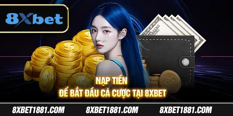 Nạp tiền để bắt đầu cá cược tại 8Xbet