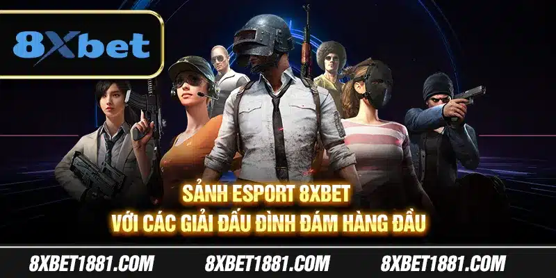 Sảnh esport 8Xbet với các giải đấu đình đám hàng đầu